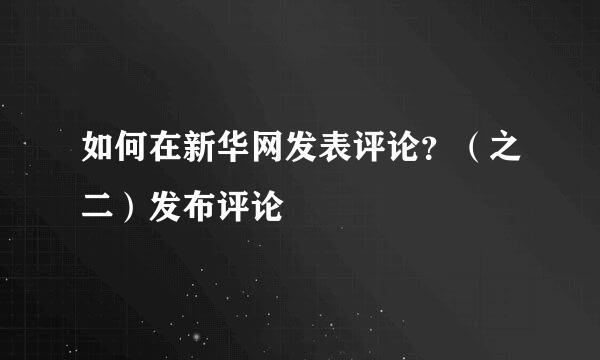 如何在新华网发表评论？（之二）发布评论