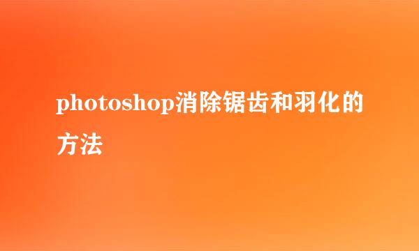 photoshop消除锯齿和羽化的方法