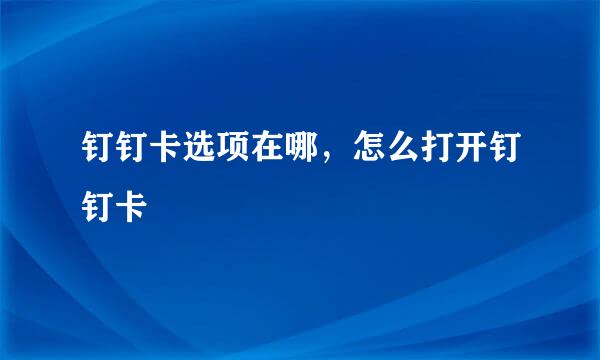 钉钉卡选项在哪，怎么打开钉钉卡
