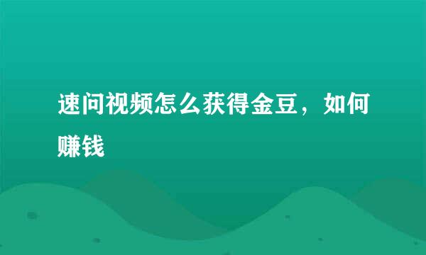 速问视频怎么获得金豆，如何赚钱