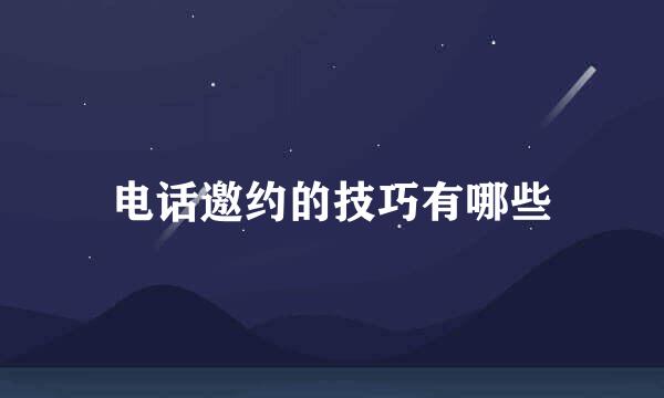 电话邀约的技巧有哪些