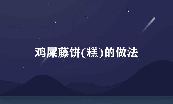 鸡屎藤饼(糕)的做法