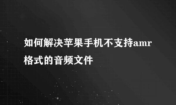 如何解决苹果手机不支持amr格式的音频文件