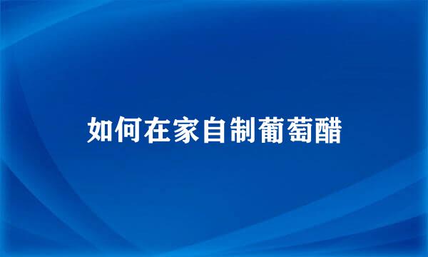 如何在家自制葡萄醋