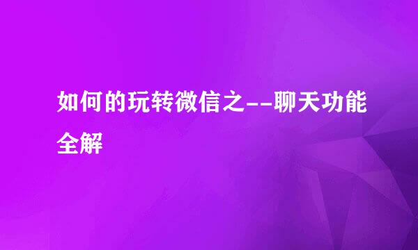 如何的玩转微信之--聊天功能全解