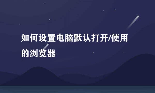 如何设置电脑默认打开/使用的浏览器