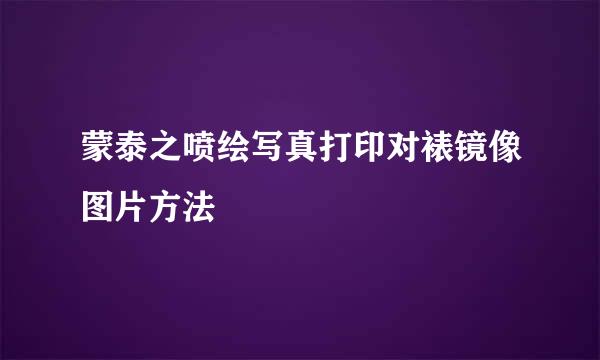 蒙泰之喷绘写真打印对裱镜像图片方法