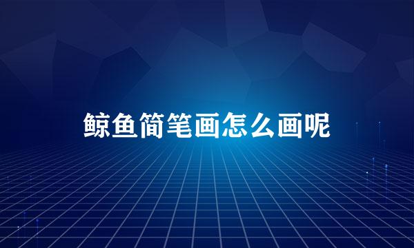 鲸鱼简笔画怎么画呢