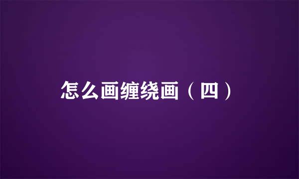 怎么画缠绕画（四）