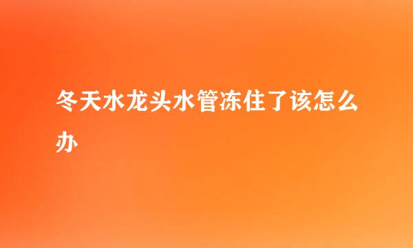 冬天水龙头水管冻住了该怎么办