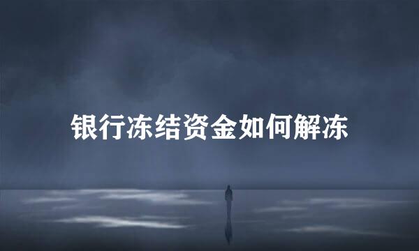 银行冻结资金如何解冻