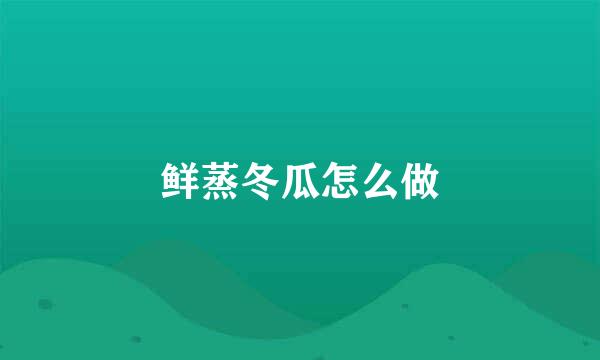 鲜蒸冬瓜怎么做