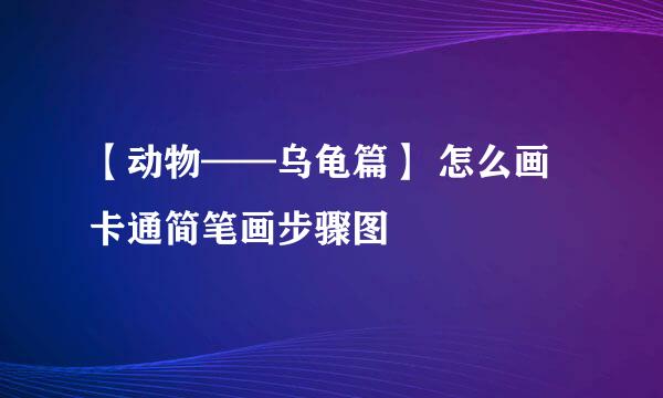 【动物——乌龟篇】 怎么画卡通简笔画步骤图