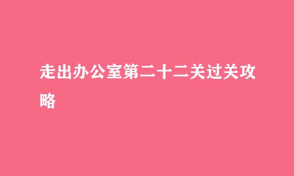 走出办公室第二十二关过关攻略