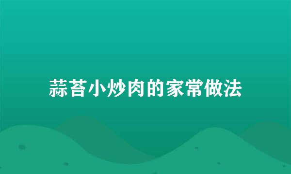 蒜苔小炒肉的家常做法