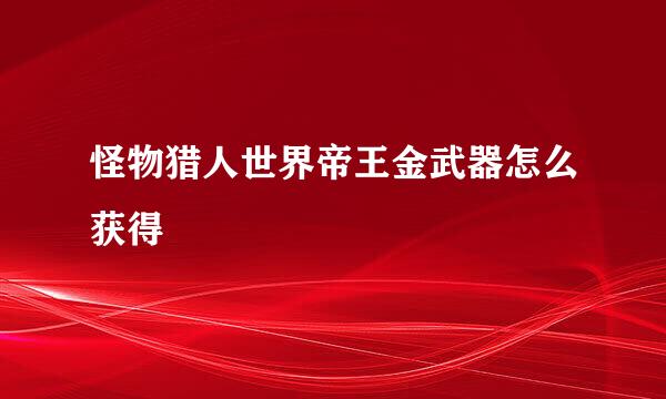 怪物猎人世界帝王金武器怎么获得