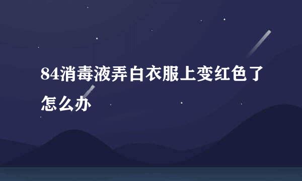 84消毒液弄白衣服上变红色了怎么办