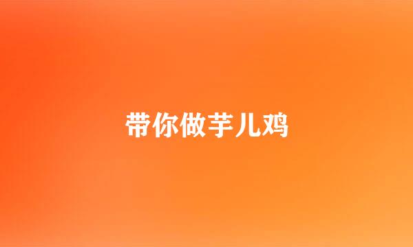 带你做芋儿鸡