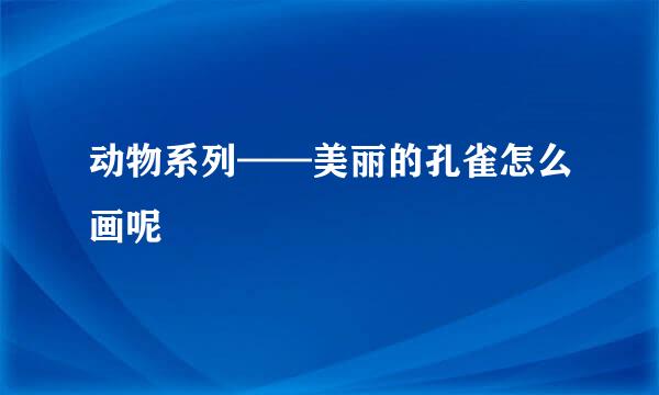 动物系列——美丽的孔雀怎么画呢