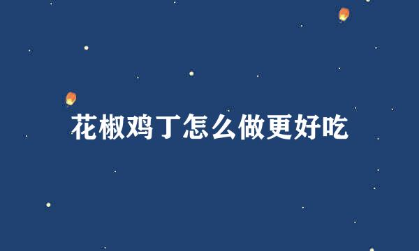 花椒鸡丁怎么做更好吃