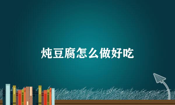 炖豆腐怎么做好吃
