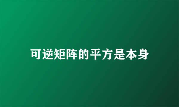 可逆矩阵的平方是本身