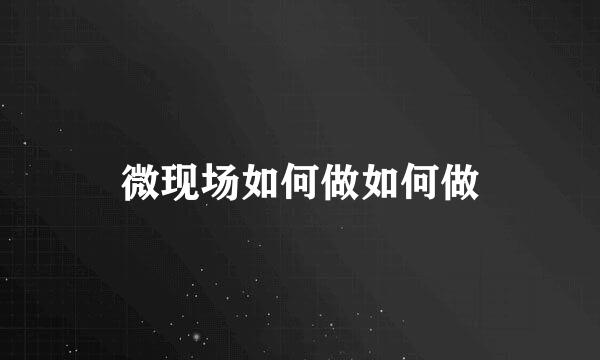微现场如何做如何做