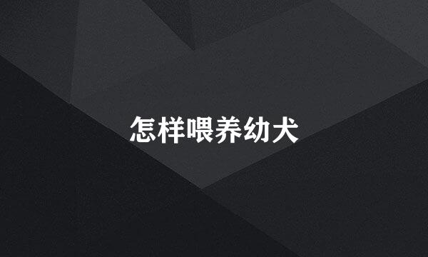 怎样喂养幼犬