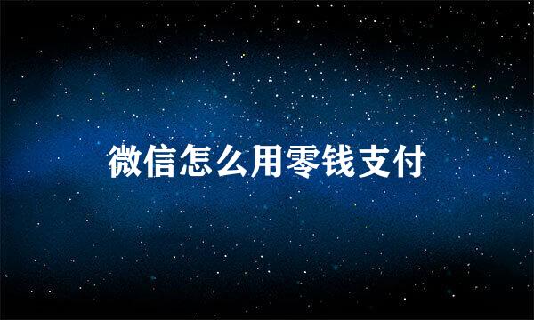 微信怎么用零钱支付