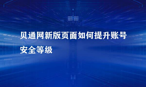 贝通网新版页面如何提升账号安全等级