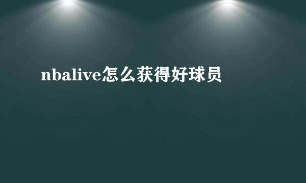 nbalive怎么获得好球员