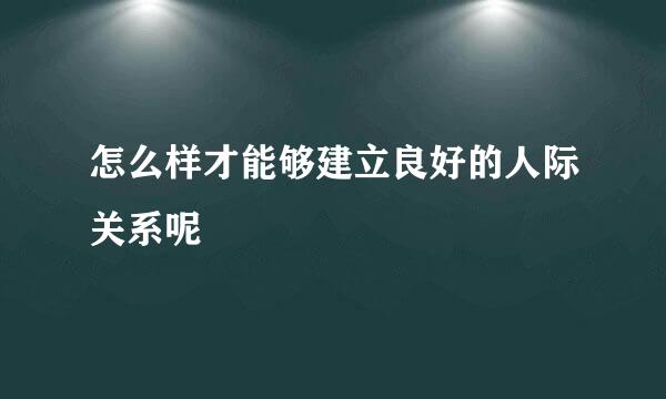 怎么样才能够建立良好的人际关系呢