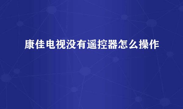康佳电视没有遥控器怎么操作