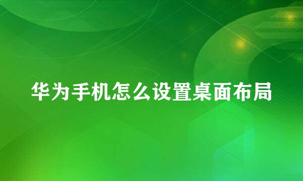 华为手机怎么设置桌面布局