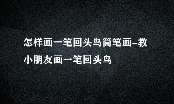 怎样画一笔回头鸟简笔画-教小朋友画一笔回头鸟