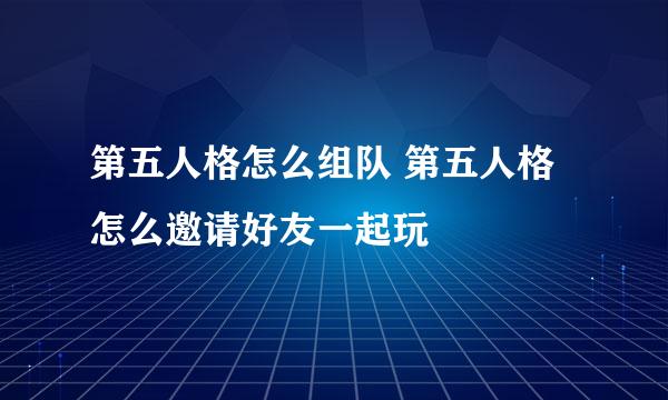 第五人格怎么组队 第五人格怎么邀请好友一起玩