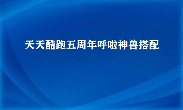天天酷跑五周年呼啦神兽搭配