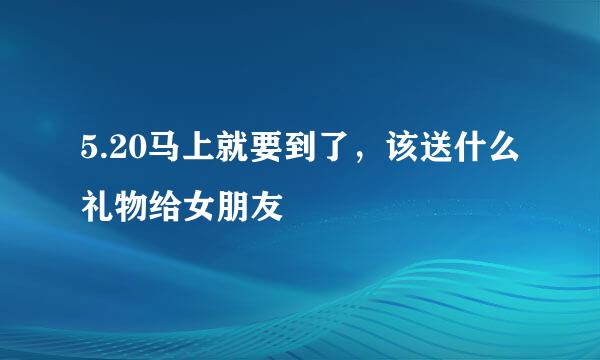 5.20马上就要到了，该送什么礼物给女朋友