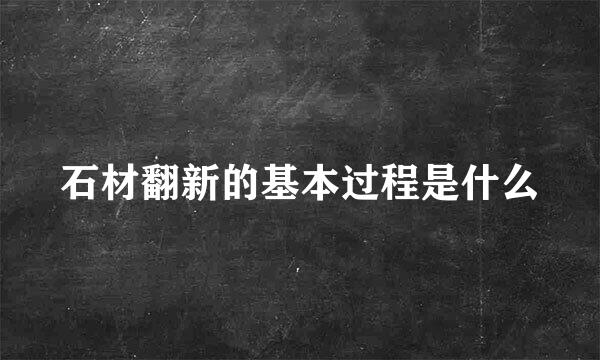 石材翻新的基本过程是什么
