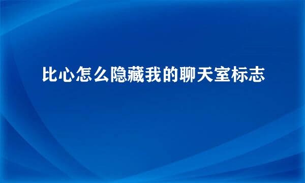 比心怎么隐藏我的聊天室标志