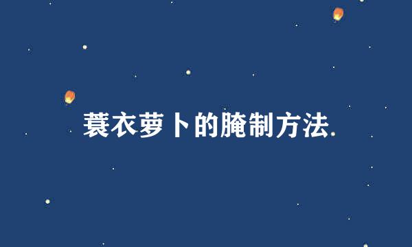 蓑衣萝卜的腌制方法