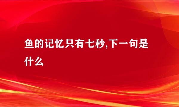 鱼的记忆只有七秒,下一句是什么