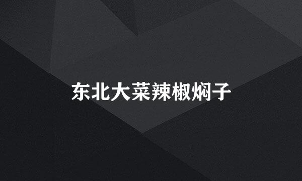 东北大菜辣椒焖子