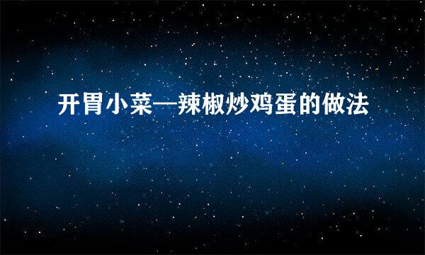 开胃小菜—辣椒炒鸡蛋的做法