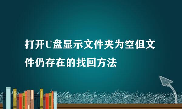 打开U盘显示文件夹为空但文件仍存在的找回方法