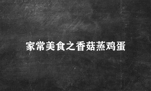 家常美食之香菇蒸鸡蛋