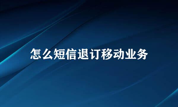 怎么短信退订移动业务