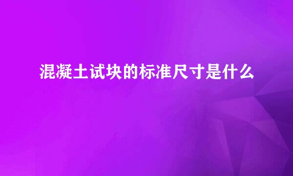 混凝土试块的标准尺寸是什么
