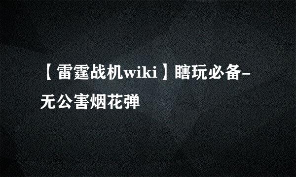 【雷霆战机wiki】瞎玩必备-无公害烟花弹