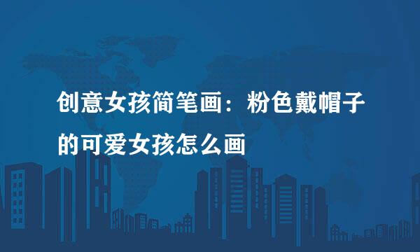 创意女孩简笔画：粉色戴帽子的可爱女孩怎么画